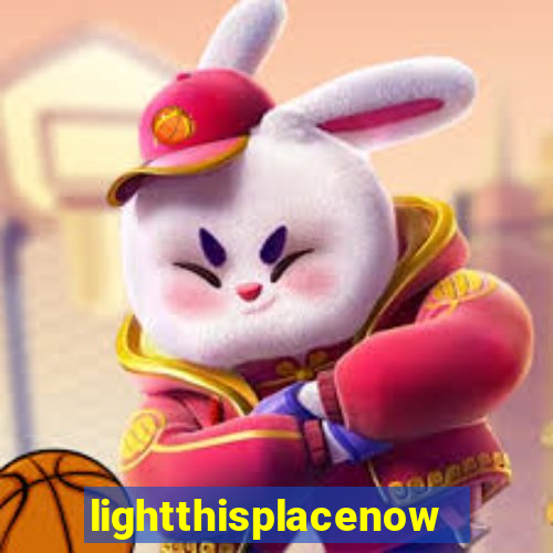 lightthisplacenow -notpron